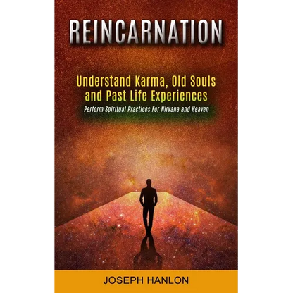 Reincarnation: Understand Karma, Old Souls and Past Life Experiences (Perform Spiritual Practices For Nirvana and Heaven) - Paperback