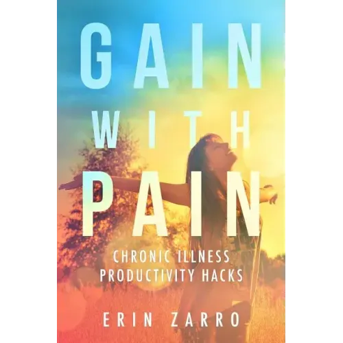 Gain with Pain: Chronic Illness Productivity Hacks