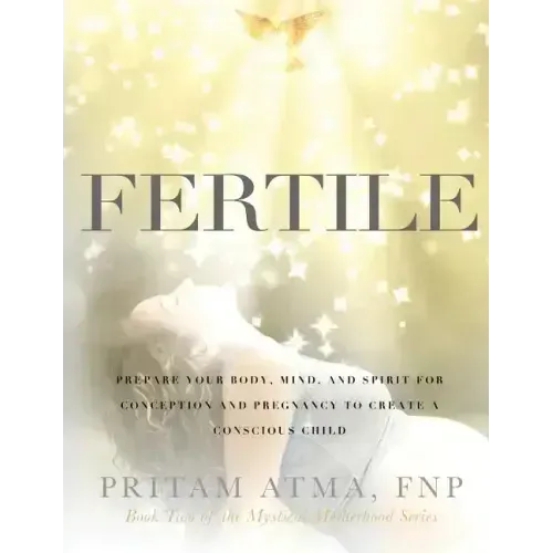 Fertile: Prepare Your Body, Mind, and Spirit for Conception and Pregnancy to Create a Conscious Child
