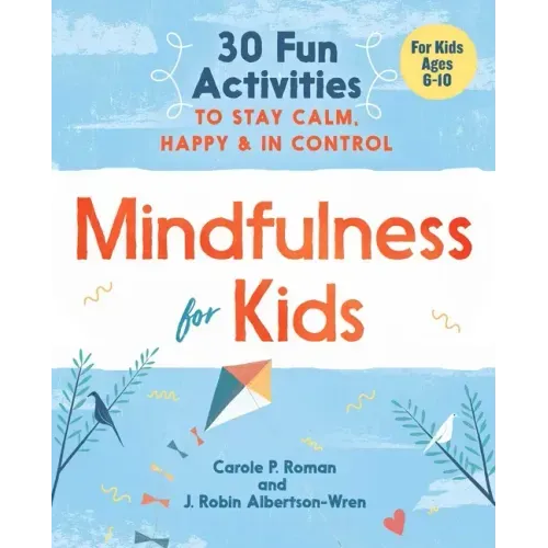 Mindfulness for Kids: 30 Fun Activities to Stay Calm, Happy, and in Control