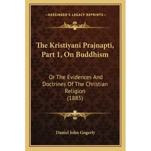 The Kristiyani Prajnapti, Part 1, On Buddhism: Or The Evidences And Doctrines Of The Christian Religion (1885)