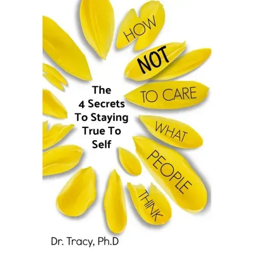 How Not to Care What People Think: The 4 Secrets to Staying True to Yourself