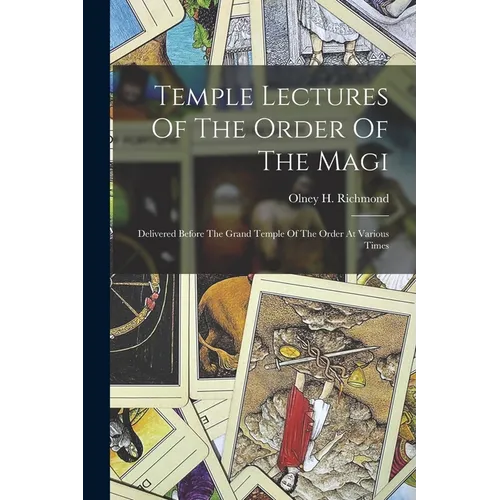 Temple Lectures Of The Order Of The Magi: Delivered Before The Grand Temple Of The Order At Various Times