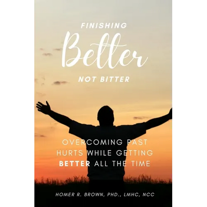 Finishing Better Not Bitter: Overcoming Past Hurts While Getting Better All the Time