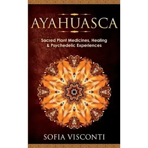Ayahuasca: Sacred Plant Medicines, Healing & Psychedelic Experiences