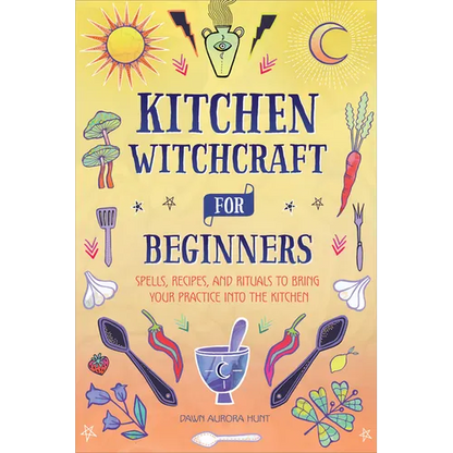 Kitchen Witchcraft for Beginners: Spells, Recipes, and Rituals to Bring Your Practice Into the Kitchen - Paperback