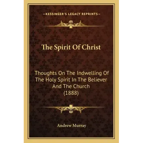 The Spirit Of Christ: Thoughts On The Indwelling Of The Holy Spirit In The Believer And The Church (1888)