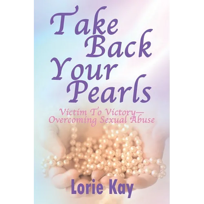 Take Back Your Pearls: Victim to Victory-Overcoming Sexual Abuse - Paperback