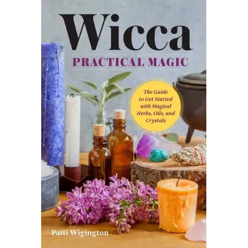 Wicca Practical Magic: The Guide to Get Started with Magical Herbs, Oils, & Crystals