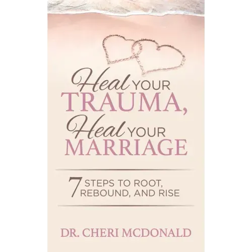 Heal Your Trauma, Heal Your Marriage: 7 Steps to Root, Rebound and Rise