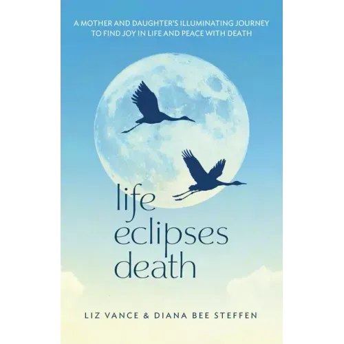Life Eclipses Death: A Mother and Daughter's Illuminating Journey to Find Joy in Life and Peace with Death