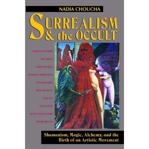 Surrealism and the Occult: Shamanism, Magic, Alchemy, and the Birth of an Artistic Movement