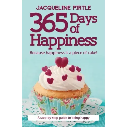 365 Days of Happiness - Because happiness is a piece of cake!: A step-by-step guide to being happy
