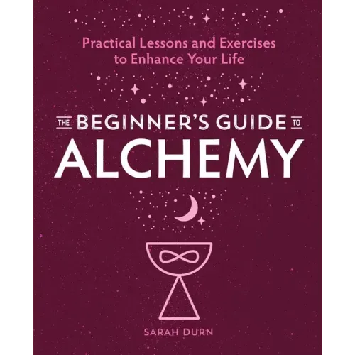 The Beginner's Guide to Alchemy: Practical Lessons and Exercises to Enhance Your Life