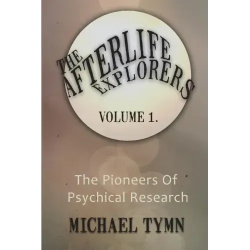 The Afterlife Explorers: Vol. 1: The Pioneers of Psychical Research