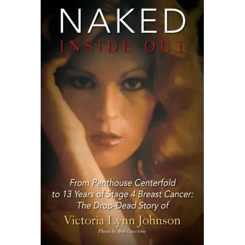 Naked Inside Out: From Penthouse Centerfold to 13 Years of Stage 4 Breast Cancer: The Drop-Dead Story of Victoria Lynn Johnson