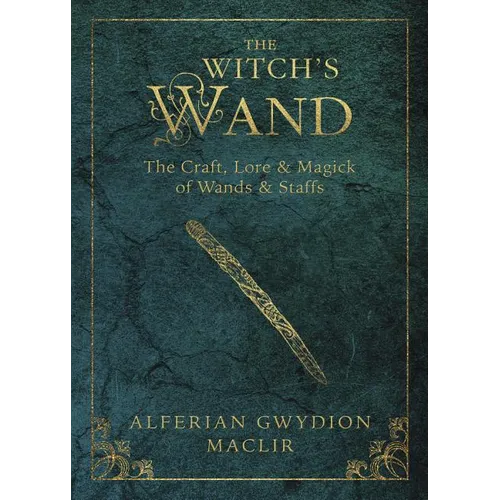 The Witch's Wand: The Craft, Lore, and Magick of Wands & Staffs
