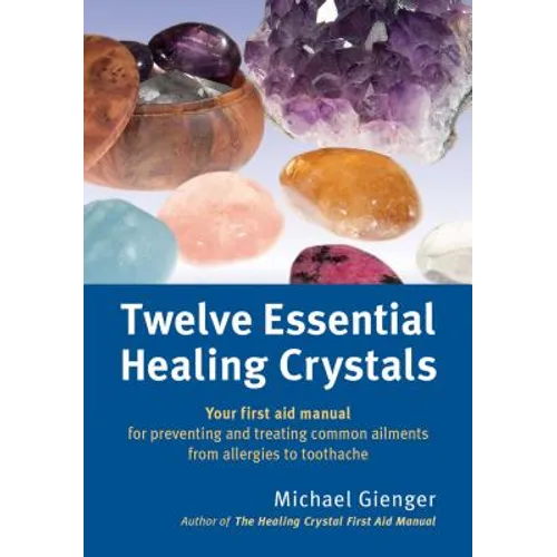Twelve Essential Healing Crystals: Your First Aid Manual for Preventing and Treating Common Ailments from Allergies to Toothache