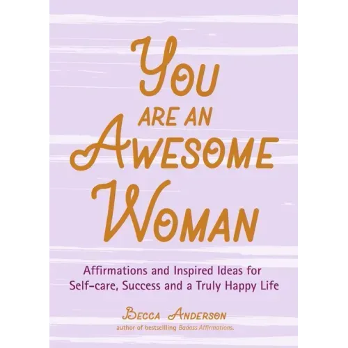 You Are an Awesome Woman: Affirmations and Inspired Ideas for Self-Care, Success and a Truly Happy Life (Positive Book for Women)