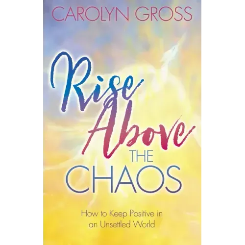 Rise Above the Chaos: How to Keep Positive in an Unsettled World