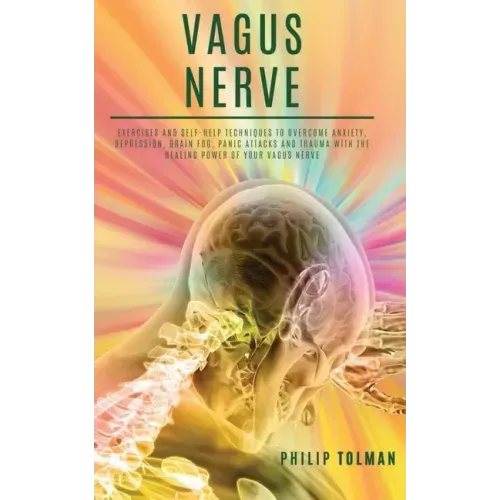 Vagus Nerve: Exercises and Self-Help Techniques to Overcome Anxiety, Depression, Brain Fog, Panic Attacks and Trauma with the Heali