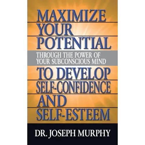 Maximize Your Potential Through the Power of Your Subconscious Mind to Develop Self Confidence and Self Esteem