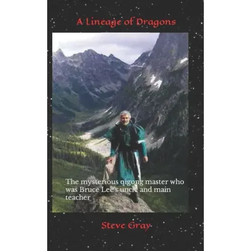 A Lineage of Dragons: The mysterious qigong master who was Bruce Lee's uncle and main teacher