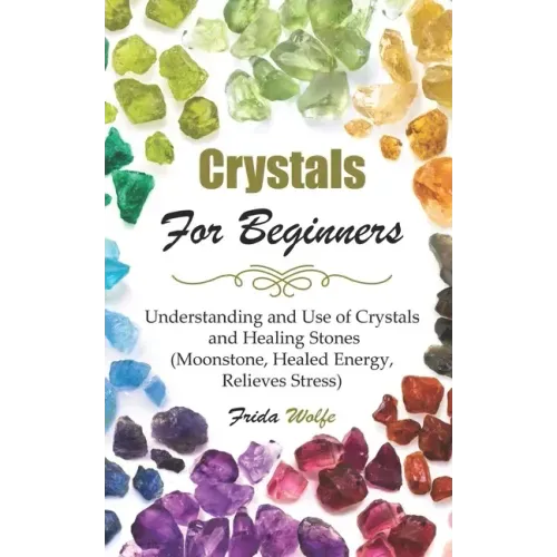 Crystals For Beginners: Understanding and Use of Crystals and Healing Stones (Moonstone, Healed Energy, Relieves Stress)