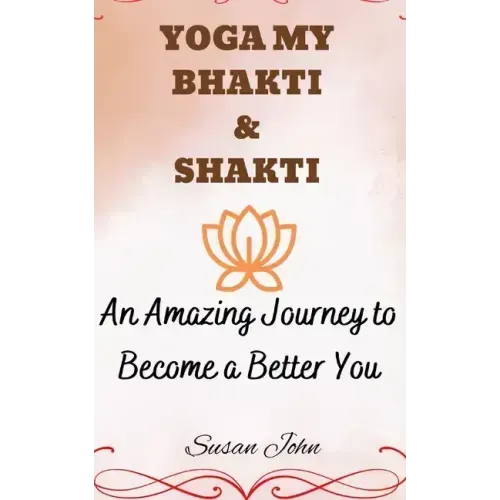 Yoga My Bhakti & Shakti: An Amazing Journey to Become a Better You