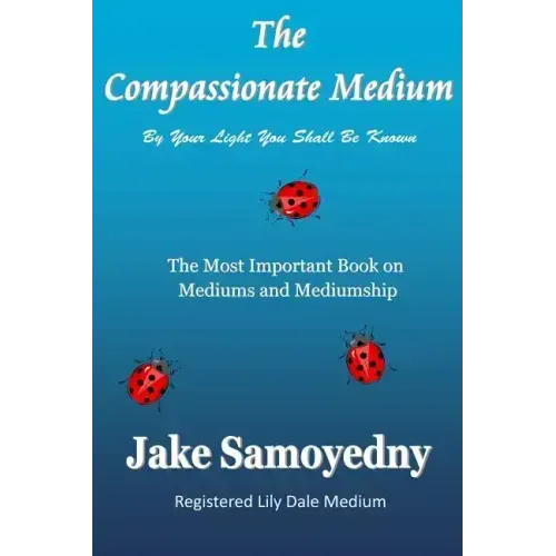 The Compassionate Medium: The Most Important Book On Mediums and Mediumship