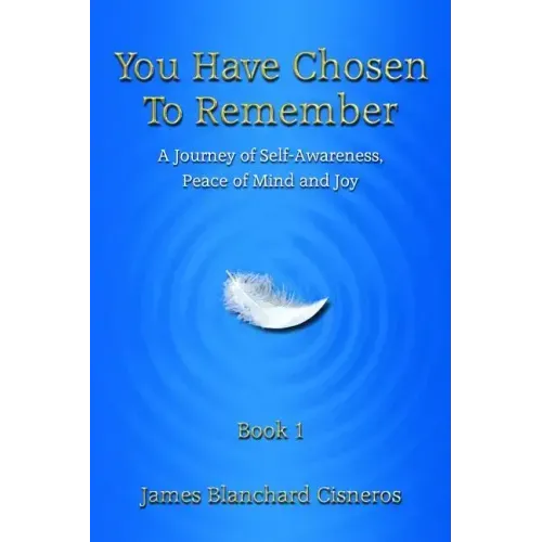 You Have Chosen to Remember: A Journey of Self-Awareness, Peace of Mind and Joy
