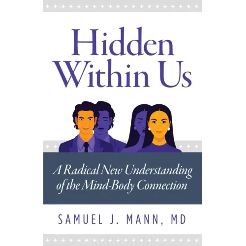 Hidden Within Us: A Radical New Understanding of the Mind-Body Connection