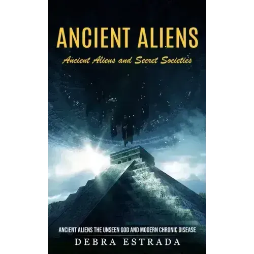 Ancient Aliens: Ancient Aliens and Secret Societies (Ancient Aliens the Unseen God and Modern Chronic Disease)