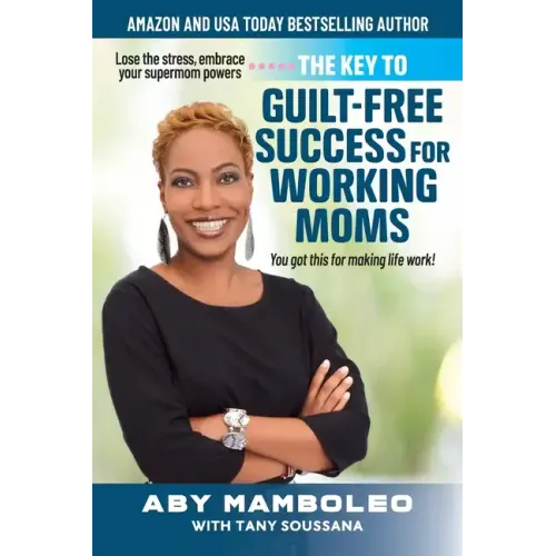 The Key to Guilt-Free Success for Working Moms: Lose the Stress, Embrace Your Supermom Powers