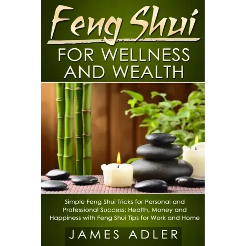 Feng Shui for Wellness and Wealth: Simple Feng Shui Tricks for Personal and Professional Success: Health, Money and Happiness with Feng Shui Tips for