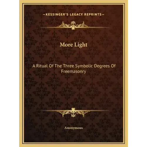 More Light: A Ritual Of The Three Symbolic Degrees Of Freemasonry
