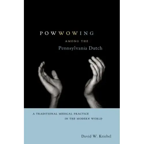 Powwowing Among the Pennsylvania Dutch: A Traditional Medical Practice in the Modern World