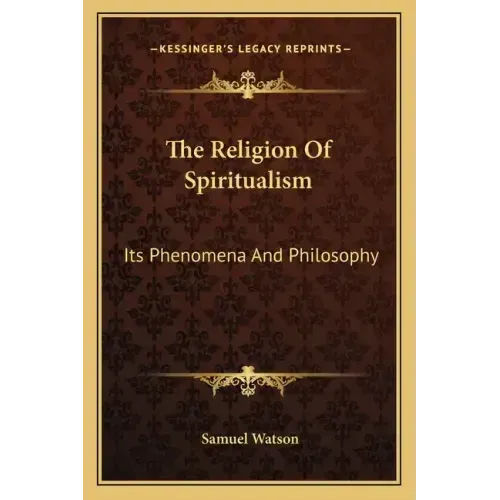 The Religion of Spiritualism: Its Phenomena and Philosophy