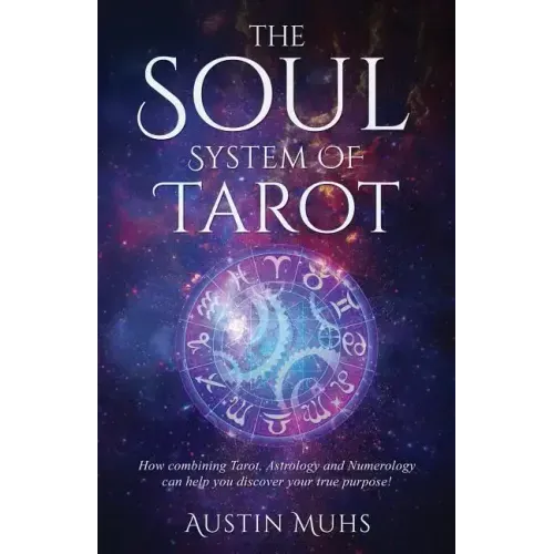 The Soul System of Tarot: How Combining Tarot, Astrology and Numerology Can Help You Discover Your True Purpose!