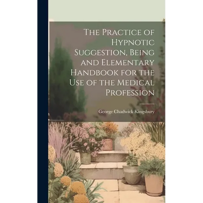 The Practice of Hypnotic Suggestion, Being and Elementary Handbook for the Use of the Medical Profession