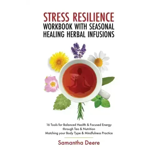 Stress Resilience Workbook with Seasonal Herbal Healing Infusions: 16 Tools for Balanced Health & Focused Energy through Tea & Nutrition Matching your