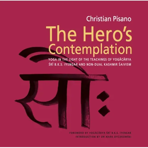 The Hero's Contemplation: Yoga in the Light of the Teachings of Yogacarya Sri B.K.S Iyengar and Non-Dual Kashmir Saivism