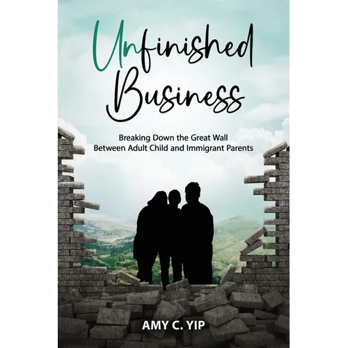 Unfinished Business: Breaking Down the Great Wall Between Adult Child and Immigrant Parents