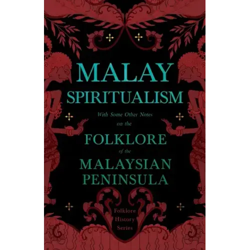 Malay Spiritualism - With Some Other Notes on the Folklore of the Malaysian Peninsula (Folklore History Series)