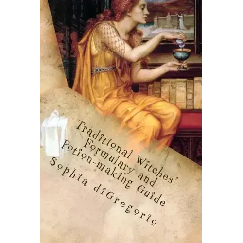 Traditional Witches' Formulary and Potion-making Guide: Recipes for Magical Oils, Powders and Other Potions