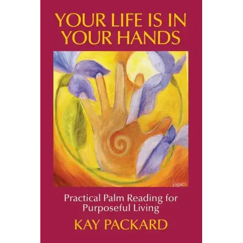 Your Life Is In Your Hands: Practical Palm Reading for Purposeful Living