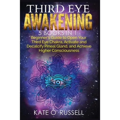 Third Eye Awakening: 5 in 1 Bundle: Beginner's Guide to Open Your Third Eye Chakra, Activate and Decalcify Pineal Gland, and Achieve Higher Consciousn