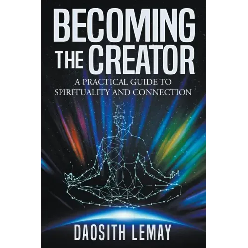 Becoming the Creator: A Practical Guide to Spirituality and Connection