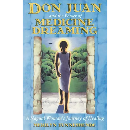 Don Juan and the Power of Medicine Dreaming: A Nagual Woman's Journey of Healing