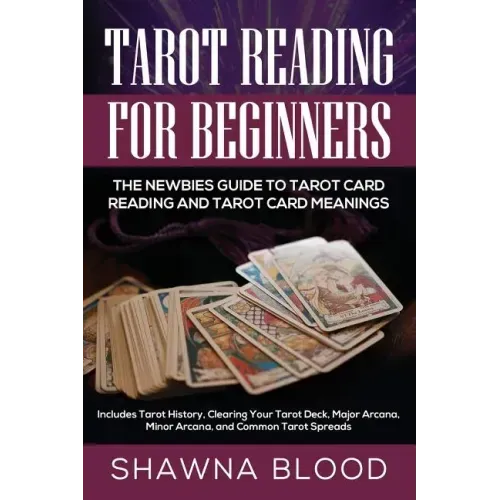 Tarot Reading for Beginners: The Newbies Guide to Tarot Card Reading and Tarot Card Meanings: Includes Tarot History, Clearing Your Tarot Deck, Maj